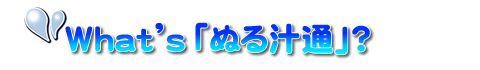 ぬる汁通 What's「ぬる通」？